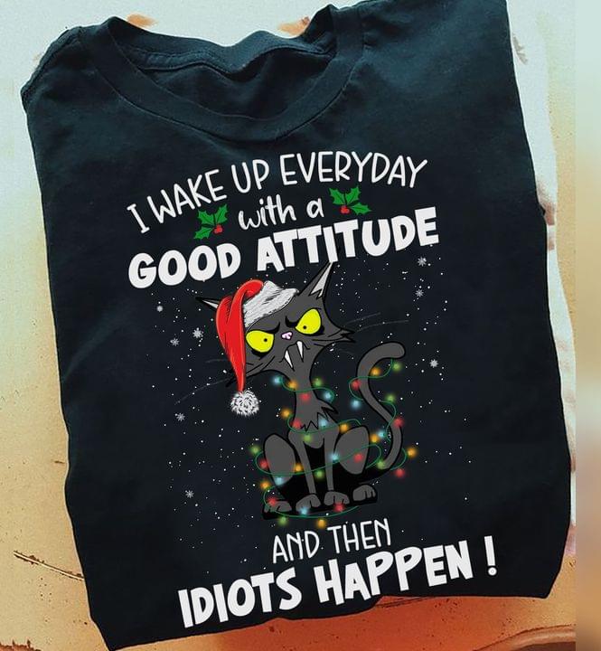 I Wake Up Everyday With A Good Attitude And Then Idiots Happen Black Cat Christmas Shirt I Wake Up Everyday With A Good Attitude And Then Idiots Happen Black Cat Christmas Shirt