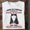 I Wake Up Everyday With A Good Attitude And Then Idiots Happen Cat Shirt
