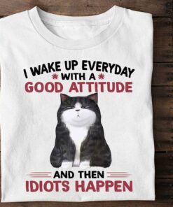 I Wake Up Everyday With A Good Attitude And Then Idiots Happen Cat Shirt