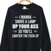 I Wanna Shove A Lamp Up Your Ass T-Shirt Sweatshirt Hoodie