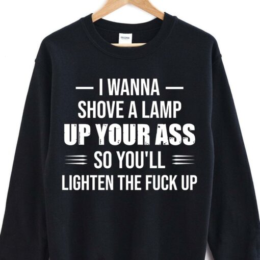 I Wanna Shove A Lamp Up Your Ass T-Shirt Sweatshirt Hoodie