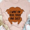 I Want Em’ Real Thick And Juicy Chicken Shirt