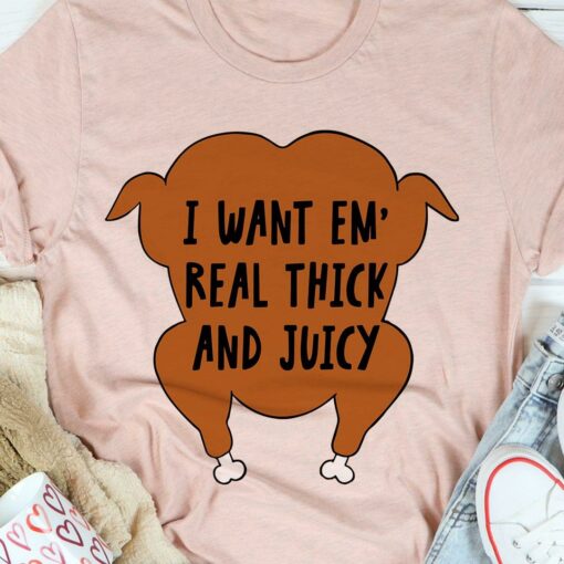 I Want Em’ Real Thick And Juicy Chicken Shirt