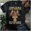 I Want To Be A Nice Person But Everyone Is Just So Stupid Shirt