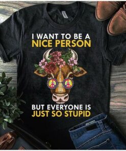 I Want To Be A Nice Person But Everyone Is Just So Stupid Shirt I Want To Be A Nice Person But Everyone Is Just So Stupid Shirt
