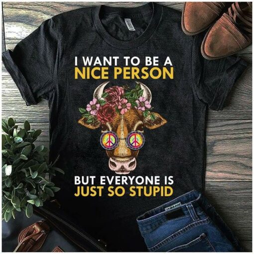 I Want To Be A Nice Person But Everyone Is Just So Stupid Shirt