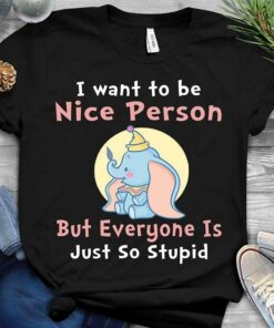 I Want To Be Nice Person But Everyone Is Just So Stupid Shirt I Want To Be Nice Person But Everyone Is Just So Stupid Shirt