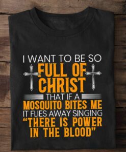 I Want To Be So Full Of Christ That If A Mosquito Bites Me Shirt I Want To Be So Full Of Christ That If A Mosquito Bites Me Shirt