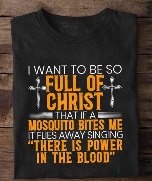 I Want To Be So Full Of Christ That If A Mosquito Bites Me Shirt