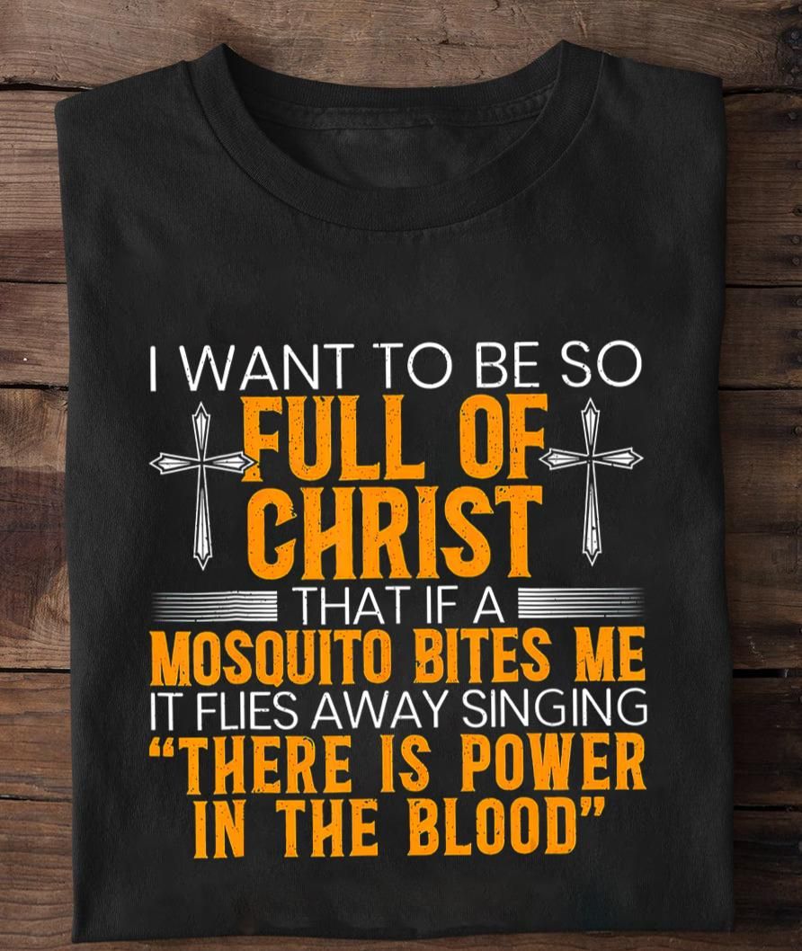 I Want To Be So Full Of Christ That If A Mosquito Bites Me Shirt I Want To Be So Full Of Christ That If A Mosquito Bites Me Shirt