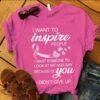 I Want To Inspire People I Want Someone To Look At Me And Say Because Of You I Didn’t Give Up Pink Ribbon Butterflies Shirt