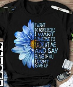 I Want To Inspire People I Want Someone To Look At Me And Say Shirt I Want To Inspire People I Want Someone To Look At Me And Say Shirt