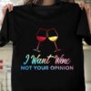 I Want Wine Not Your Opinion Shirt