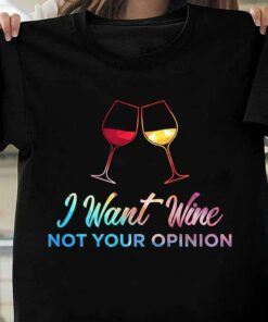 I Want Wine Not Your Opinion Shirt I Want Wine Not Your Opinion Shirt