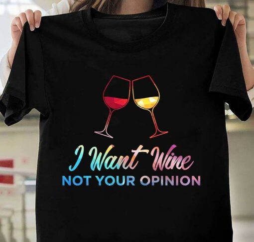 I Want Wine Not Your Opinion Shirt