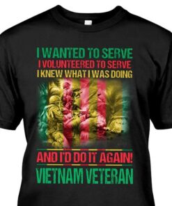 I Wanted To Serve I Volunteered To Serve I Knew What I Was Doing And I’d Do It Again Vietnam Veteran Shirt I Wanted To Serve I Volunteered To Serve I Knew What I Was Doing And I’d Do It Again Vietnam Veteran Shirt
