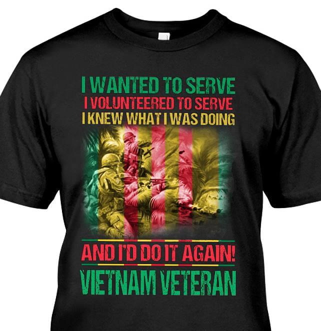 I Wanted To Serve I Volunteered To Serve I Knew What I Was Doing And I'd Do It Again Vietnam Veteran Shirt I Wanted To Serve I Volunteered To Serve I Knew What I Was Doing And I'd Do It Again Vietnam Veteran Shirt