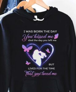 I Was Born The Day You Kissed Me Died The Day You Left Me But Lived For The Time That You Loved Me Mom Holding Baby Butterflies Shirt I Was Born The Day You Kissed Me Died The Day You Left Me But Lived For The Time That You Loved Me Mom Holding Baby Butterflies Shirt