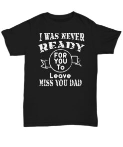 I Was Never Ready For You To Leave Miss You Dad Shirt I Was Never Ready For You To Leave Miss You Dad Shirt