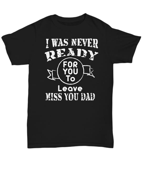 I Was Never Ready For You To Leave Miss You Dad Shirt I Was Never Ready For You To Leave Miss You Dad Shirt