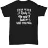 I Was Never Ready For You To Leave Miss You Papa Shirt