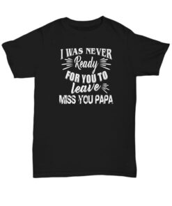 I Was Never Ready For You To Leave Miss You Papa Shirt I Was Never Ready For You To Leave Miss You Papa Shirt