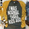 I Was Normal Three Kids Ago Shirt