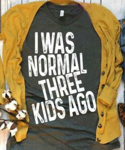 I Was Normal Three Kids Ago Shirt I Was Normal Three Kids Ago Shirt