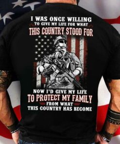 I Was Once Willing To Give My Life For What This Country Stood For Now I’d Give My Life To Protect My Family Veteran American Soldier Shirt I Was Once Willing To Give My Life For What This Country Stood For Now I’d Give My Life To Protect My Family Veteran American Soldier Shirt