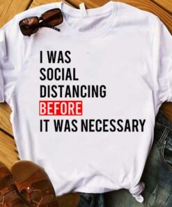 I Was Social Distancing Before It Was Necessary Quote Shirt