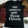 I Was Supposed To Marry Kenny Chesney Shirt