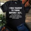 I Was Taught To Think Before I Act Shirt