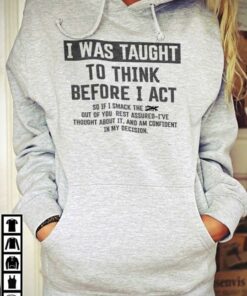 I Was Taught To Think Before I Act So If I Smack The Shit Out Of You Rest Assured Hoodie
