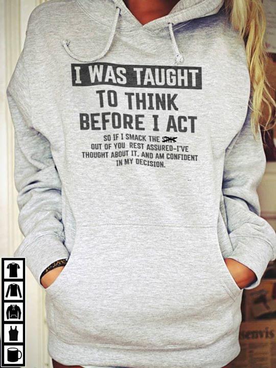 I Was Taught To Think Before I Act So If I Smack The Shit Out Of You Rest Assured Hoodie I Was Taught To Think Before I Act So If I Smack The Shit Out Of You Rest Assured Hoodie