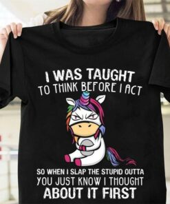 I Was Taught To Think Before I Act So When I Slap The Stupid Outta You Just Know I Thought About It First Angry Cartoon Unicorn Shirt I Was Taught To Think Before I Act So When I Slap The Stupid Outta You Just Know I Thought About It First Angry Cartoon Unicorn Shirt