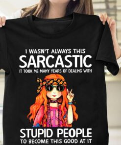 I Wasn’t Always This Sarcastic It Took Me Many Years Of Dealing With Stupid People To Become This Good At It Hippie Girl Shirt I Wasn’t Always This Sarcastic It Took Me Many Years Of Dealing With Stupid People To Become This Good At It Hippie Girl Shirt