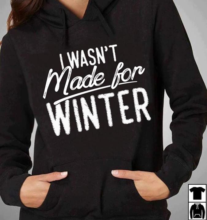 I Wasn't Made For Winter Hoodie I Wasn't Made For Winter Hoodie