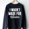 I Wasn’t Made For Winter Shirt