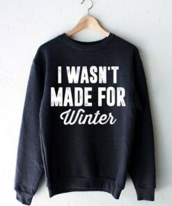 I Wasn’t Made For Winter Shirt I Wasn’t Made For Winter Shirt