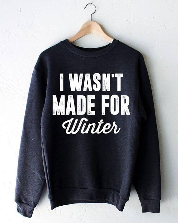 I Wasn't Made For Winter Shirt I Wasn't Made For Winter Shirt