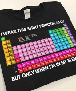 I Wear This Shirt Periodically But Only When I’m In My Element Shirt I Wear This Shirt Periodically But Only When I’m In My Element Shirt
