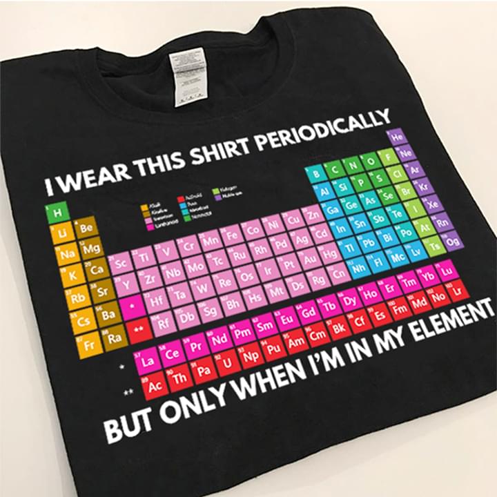 I Wear This Shirt Periodically But Only When I'm In My Element Shirt I Wear This Shirt Periodically But Only When I'm In My Element Shirt