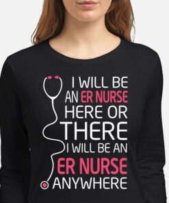 I Will Be An Er Nurse Here Or There Anywhere T-Shirt Sweatshirt Hoodie I Will Be An Er Nurse Here Or There Anywhere T-Shirt Sweatshirt Hoodie