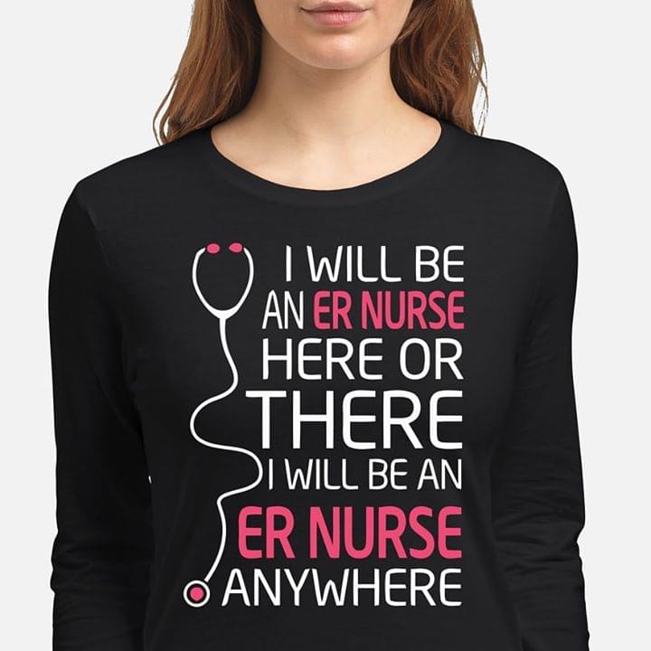 I Will Be An Er Nurse Here Or There Anywhere T-Shirt Sweatshirt Hoodie I Will Be An Er Nurse Here Or There Anywhere T-Shirt Sweatshirt Hoodie