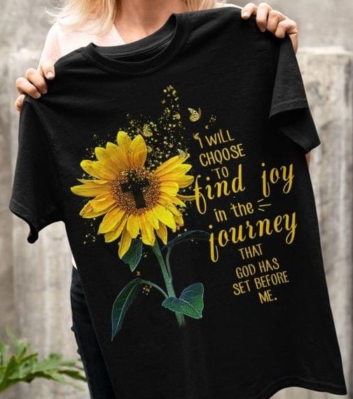 I Will Choose To Find Joy In The Journey That God Has Set Before Me Sunflower Shirt I Will Choose To Find Joy In The Journey That God Has Set Before Me Sunflower Shirt