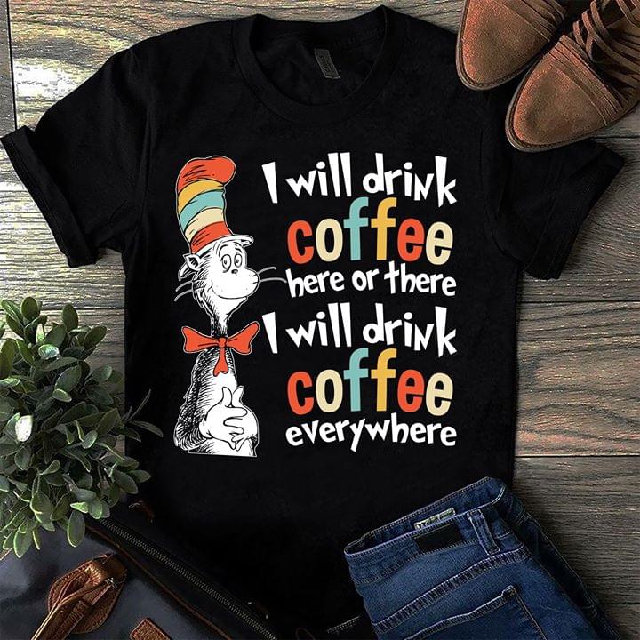 I Will Drink Coffee Here Or There I Will Drink Coffee Everywhere Shirt I Will Drink Coffee Here Or There I Will Drink Coffee Everywhere Shirt