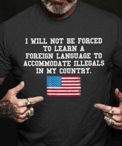 I Will Not Be Forced To Learn A Foreign Language, American Shirt I Will Not Be Forced To Learn A Foreign Language, American Shirt