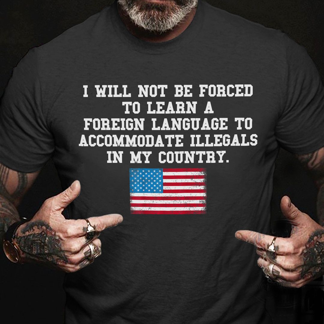I Will Not Be Forced To Learn A Foreign Language, American Shirt I Will Not Be Forced To Learn A Foreign Language, American Shirt