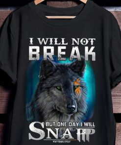 I Will Not Break But One Day I WIll Snap, Lonly Wolf Shirt I Will Not Break But One Day I WIll Snap, Lonly Wolf Shirt