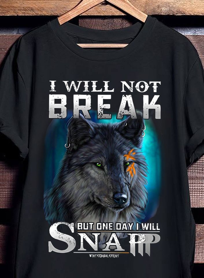 I Will Not Break But One Day I WIll Snap, Lonly Wolf Shirt I Will Not Break But One Day I WIll Snap, Lonly Wolf Shirt